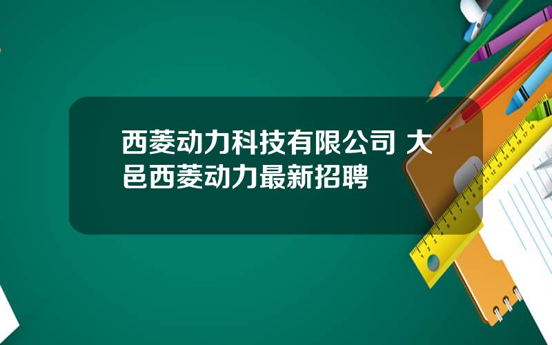 西菱动力科技有限公司 大邑西菱动力最新招聘